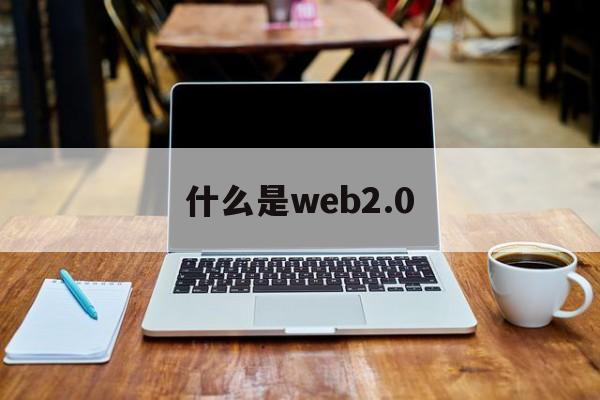 什么是web2.0:(web30是什么意思)