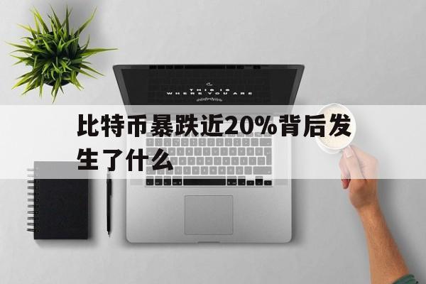 包含比特币暴跌近20%背后发生了什么的词条