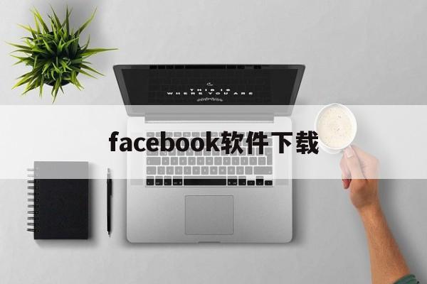 facebook软件下载:(facebook注册登录下载)