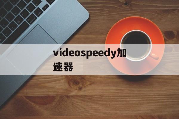 包含videospeedy加速器的词条