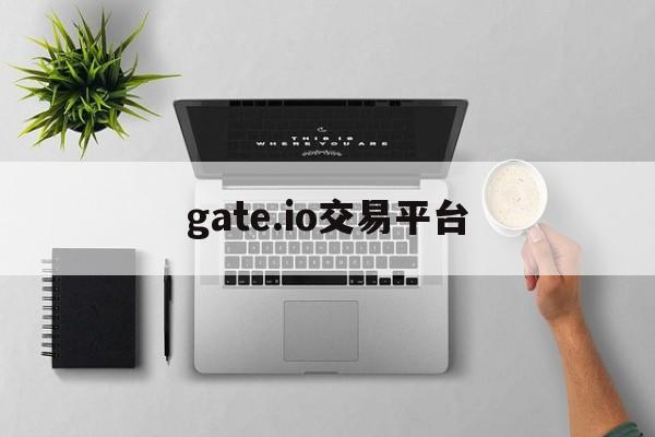 gate.io交易平台:(gate交易所下载最新版)