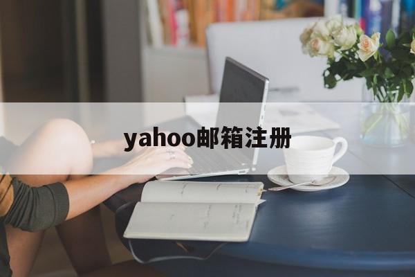 yahoo邮箱注册:(如何注册日本雅虎邮箱)