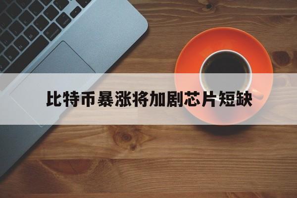 比特币暴涨将加剧芯片短缺:(2025比特币以后能涨到多少)