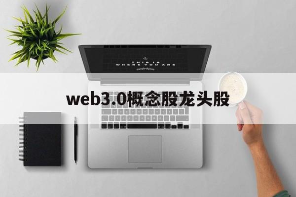 web3.0概念股龙头股的简单介绍