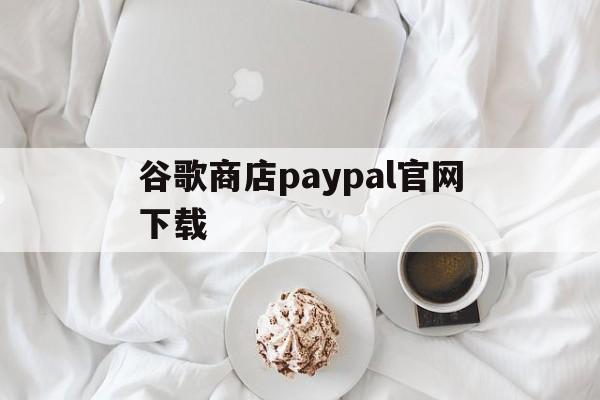 谷歌商店paypal官网下载:(playstoreinstaller)