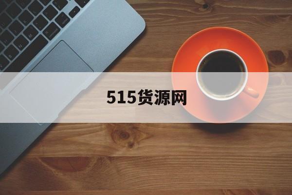 515货源网:(自己货车怎么找货源)