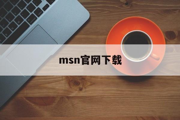 msn官网下载:(msn手机版安卓版下载)