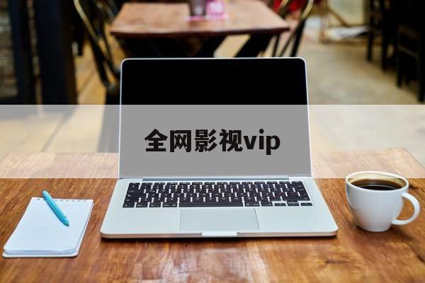 全网影视vip:(全网影视下载官方下载)