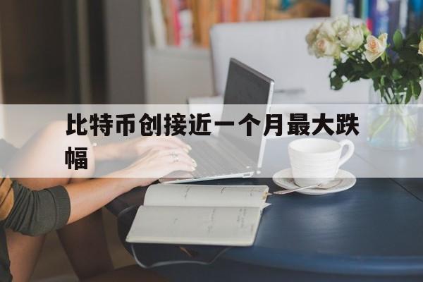 比特币创接近一个月最大跌幅的简单介绍