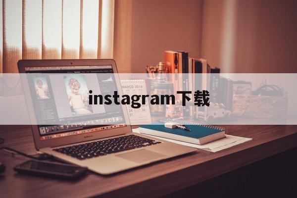 instagram下载:(instagram账号注册)