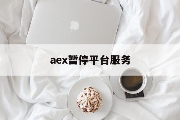 aex暂停平台服务:(aex交易平台官网怎么样)