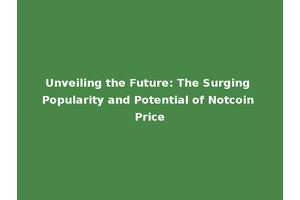 Unveiling the Future: The Surging Popularity and Potential of Notcoin Price