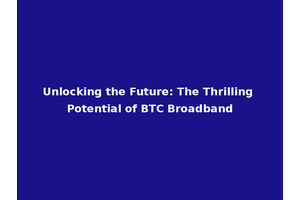 Unlocking the Future: The Thrilling Potential of BTC Broadband