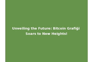 Unveiling the Future: Bitcoin Grafiği Soars to New Heights!