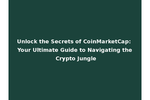 Unlock the Secrets of CoinMarketCap: Your Ultimate Guide to Navigating the Crypto Jungle