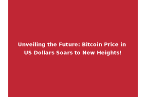 Unveiling the Future: Bitcoin Price in US Dollars Soars to New Heights!