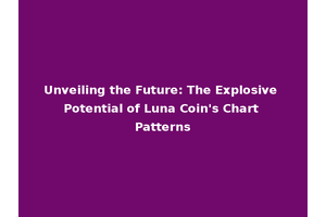 Unveiling the Future: The Explosive Potential of Luna Coin's Chart Patterns
