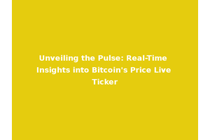 Unveiling the Pulse: Real-Time Insights into Bitcoin's Price Live Ticker