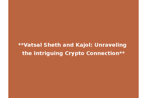 **Vatsal Sheth and Kajol: Unraveling the Intriguing Crypto Connection**