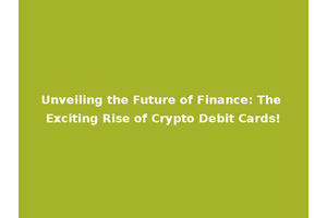 Unveiling the Future of Finance: The Exciting Rise of Crypto Debit Cards!