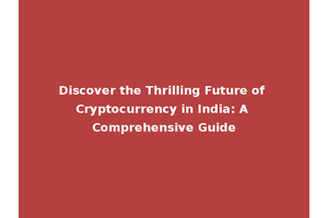 Discover the Thrilling Future of Cryptocurrency in India: A Comprehensive Guide