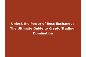 Unlock the Power of Boss Exchange: The Ultimate Guide to Crypto Trading Domination