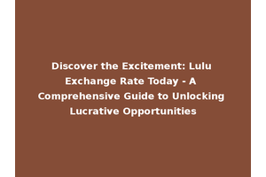 Discover the Excitement: Lulu Exchange Rate Today - A Comprehensive Guide to Unlocking Lucrative Opportunities