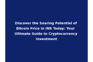 Discover the Soaring Potential of Bitcoin Price in INR Today: Your Ultimate Guide to Cryptocurrency Investment