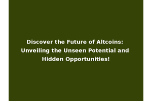 Discover the Future of Altcoins: Unveiling the Unseen Potential and Hidden Opportunities!