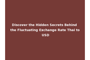 Discover the Hidden Secrets Behind the Fluctuating Exchange Rate Thai to USD