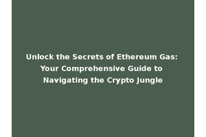 Unlock the Secrets of Ethereum Gas: Your Comprehensive Guide to Navigating the Crypto Jungle