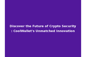 Discover the Future of Crypto Security: CoolWallet's Unmatched Innovation
