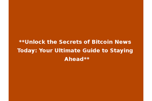 **Unlock the Secrets of Bitcoin News Today: Your Ultimate Guide to Staying Ahead**