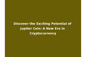 Discover the Exciting Potential of Jupiter Coin: A New Era in Cryptocurrency