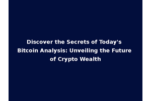 Discover the Secrets of Today's Bitcoin Analysis: Unveiling the Future of Crypto Wealth