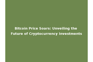 Bitcoin Price Soars: Unveiling the Future of Cryptocurrency Investments