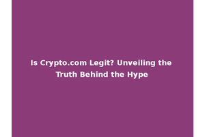Is Crypto.com Legit? Unveiling the Truth Behind the Hype