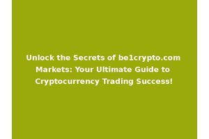 Unlock the Secrets of be1crypto.com Markets: Your Ultimate Guide to Cryptocurrency Trading Success!