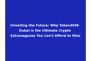 Unveiling the Future: Why Token2049 Dubai is the Ultimate Crypto Extravaganza You Can't Afford to Miss