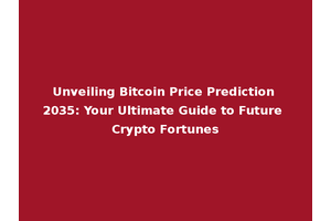 Unveiling Bitcoin Price Prediction 2035: Your Ultimate Guide to Future Crypto Fortunes