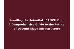 Unveiling the Potential of ANKR Coin: A Comprehensive Guide to the Future of Decentralized Infrastructure