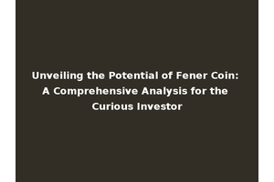 Unveiling the Potential of Fener Coin: A Comprehensive Analysis for the Curious Investor
