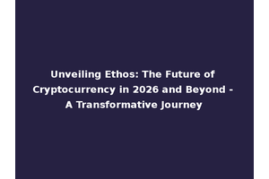 Unveiling Ethos: The Future of Cryptocurrency in 2026 and Beyond - A Transformative Journey