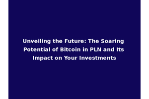 Unveiling the Future: The Soaring Potential of Bitcoin in PLN and Its Impact on Your Investments