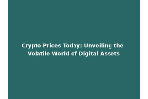 Crypto Prices Today: Unveiling the Volatile World of Digital Assets