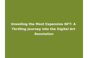 Unveiling the Most Expensive NFT: A Thrilling Journey into the Digital Art Revolution