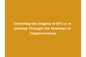 Unveiling the Enigma of BTC-e: A Journey Through the Shadows of Cryptocurrency
