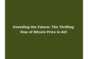 Unveiling the Future: The Thrilling Rise of Bitcoin Price in AU!