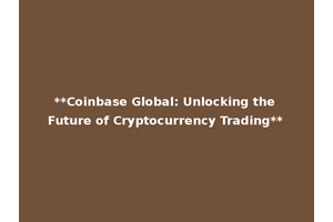 **Coinbase Global: Unlocking the Future of Cryptocurrency Trading**