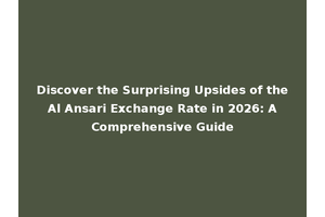 Discover the Surprising Upsides of the Al Ansari Exchange Rate in 2026: A Comprehensive Guide